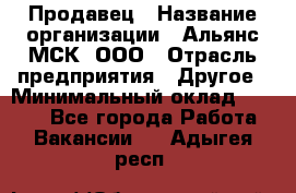 Продавец › Название организации ­ Альянс-МСК, ООО › Отрасль предприятия ­ Другое › Минимальный оклад ­ 5 000 - Все города Работа » Вакансии   . Адыгея респ.